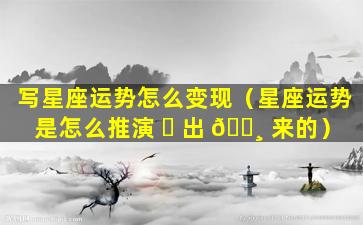 写星座运势怎么变现（星座运势是怎么推演 ☘ 出 🕸 来的）